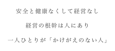 安全と健康なくして経営なし 経営の根幹は人にあり 一人ひとりが「かけがいのない人」